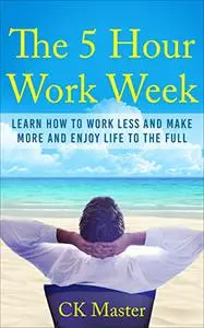 The 5 Hour Work Week: Learn How to Work Less, Make More and Enjoy Life to the Full