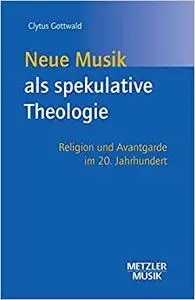 Neue Musik als spekulative Theologie: Religion und Avantgarde im 20. Jahrhundert