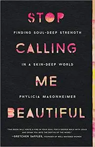Stop Calling Me Beautiful: Finding Soul-Deep Strength in a Skin-Deep World