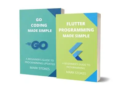 FLUTTER AND GOLANG PROGRAMMING MADE SIMPLE: A BEGINNER’S GUIDE TO PROGRAMMING - 2 BOOKS IN 1