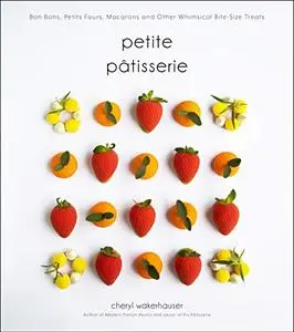 Petite Pâtisserie: Bon Bons, Petits Fours, Macarons and Other Whimsical Bite-Size Treats