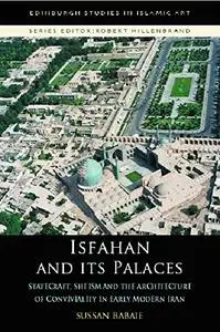 Isfahan and its Palaces: Statecraft, Shi`ism and the Architecture of Conviviality in Early Modern Iran