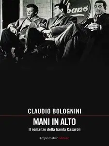 Claudio Bolognini - Mani in alto. Il romanzo della banda Casaroli