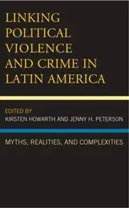 Linking Political Violence and Crime in Latin America : Myths, Realities, and Complexities