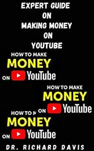 EXPERTS GUIDE ON MAKING MONEY ON YOUTUBE: All You Need To Know About Being A Successful YouTuber