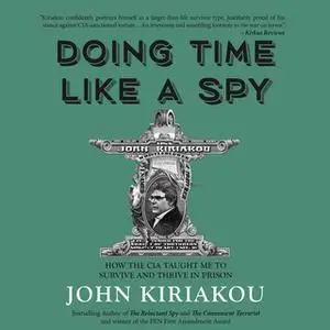 «Doing Time Like A Spy: How the CIA Taught Me to Survive and Thrive in Prison» by John Kiriakou