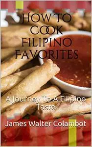 How To Cook Filipino Favorites: A Journey To A Filipino Taste