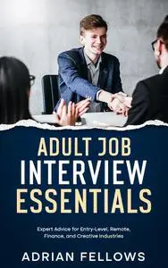 Adult Job Interview Essentials: Expert Advice for Entry-Level, Remote, Finance, and Creative Industries