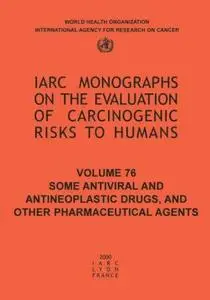 Some Antiviral and Antineoplastic Drugs and other Pharmaceutical Agents, Volume 76 (IARC Monographs on the Evaluation of the Ca