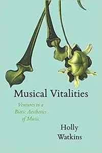 Musical Vitalities: Ventures in a Biotic Aesthetics of Music