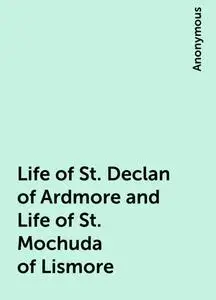 «Life of St. Declan of Ardmore and Life of St. Mochuda of Lismore» by None