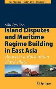 Island Disputes and Maritime Regime Building in East Asia: Between a Rock and a Hard Place