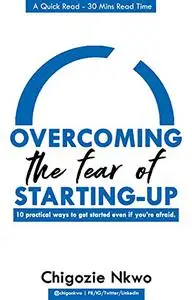 Overcoming the fear of Starting-up: 10 Practical ways to get started even if you’re afraid.