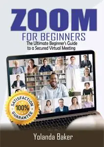 ZOOM FOR BEGINNERS: The Ultimate Beginner's Guide to a Secured Virtual Meeting