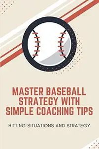 Master Baseball Strategy With Simple Coaching Tips: Hitting Situations and Strategy