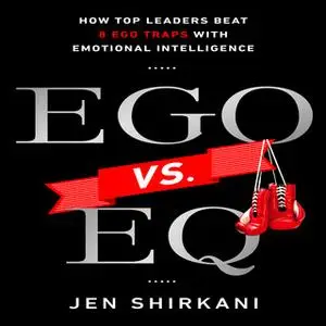 «EGO vs. EQ: How Top Business Leaders Beat 8 Ego Traps with Emotional Intelligence» by Jen Shirkani