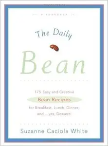 The Daily Bean: 175 Easy and Creative Bean Recipes for Breakfast, Lunch, Dinner....And, Yes, Dessert