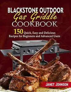 Blackstone Outdoor Gas Griddle Cookbook: 150 Quick, Easy and Delicious Recipes for Beginners and Advanced Users