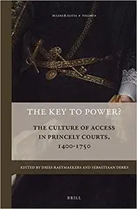 The Key to Power?: The Culture of Access in Princely Courts, 1400-1750