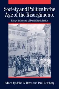 Society and Politics in the Age of the Risorgimento: Essays in Honour of Denis Mack Smith (Repost)