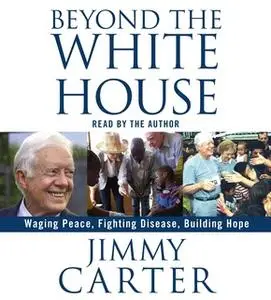 «Beyond the White House: Waging Peace, Fighting Disease, Building Hope» by Jimmy Carter