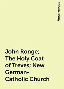 «John Ronge; The Holy Coat of Treves; New German-Catholic Church» by None