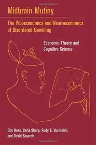 Midbrain Mutiny: The Picoeconomics and Neuroeconomics of Disordered Gambling: Economic Theory and Cognitive Science (Bradford B