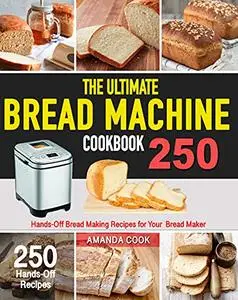 The Ultimate Bread Machine Cookbook: 250 Hands-Off Bread Making Recipes for Your Bread Maker