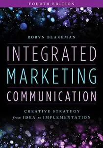 Integrated Marketing Communication: Creative Strategy from Idea to Implementation, 4th Edition