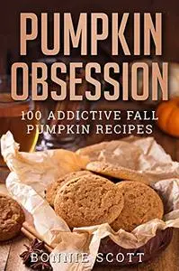 Pumpkin Obsession: 100 Addictive Fall Pumpkin Recipes