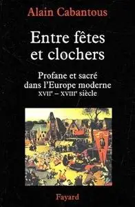 Alain Cabantous, "Entre fêtes et clochers : Profane et sacré dans l'Europe moderne, XVIIe–XVIIIe siècle"