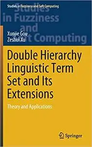 Double Hierarchy Linguistic Term Set and Its Extensions: Theory and Applications