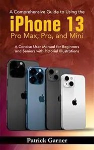 A Comprehensive Guide to Using the iPhone 13, Pro Max, Pro, and Mini