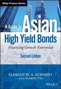 A Guide to Asian High Yield Bonds: Financing Growth Enterprises, + Website, 2nd Edition (repost)