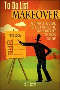 S.J. Scott - To Do List Makeover: A Simple Guide to Getting the Important Things Done