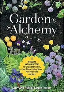 Garden Alchemy: 80 Recipes and Concoctions for Organic Fertilizers, Plant Elixirs, Potting Mixes, Pest Deterrents, and More