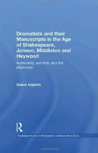 Dramatists and Their Manuscripts in the Age of Shakespeare, Jonson, Middleton, and Heywood: Authorship, Authority, and the Play