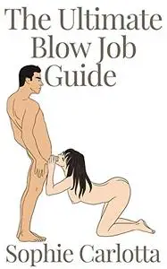 The Ultimate Blow Job Guide : How To Become A World Class Blowjob Queen