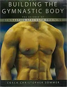 Building the Gymnastic Body: The Science of Gymnastics Strength Training by Christopher Sommer