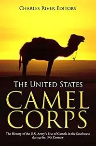 The United States Camel Corps: The History of the U.S. Army’s Use of Camels in the Southwest during the 19th Century