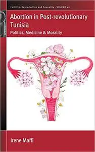 Abortion in Post-revolutionary Tunisia: Politics, Medicine and Morality