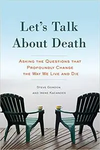 Let's Talk About Death: Asking the Questions that Profoundly Change the Way We Live and Die