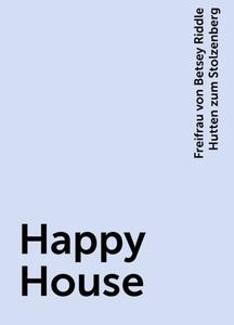 «Happy House» by Freifrau von Betsey Riddle Hutten zum Stolzenberg