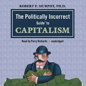 «The Politically Incorrect Guide to Capitalism» by Dr. Robert P. Murphy