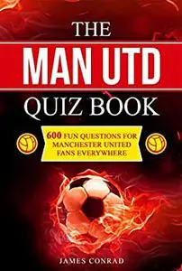 The Man Utd Quiz Book: 600 Fun Questions for Manchester United Fans Everywhere (Football Quiz Books)