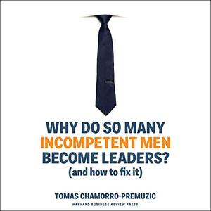 Why Do So Many Incompetent Men Become Leaders?: (And How to Fix It) [Audiobook] (Repost)