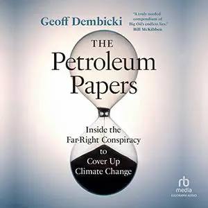 The Petroleum Papers: Inside the Far-Right Conspiracy to Cover Up Climate Change [Audiobook]