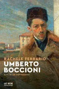 Rachele Ferrario - Umberto Boccioni. Vita di un sovversivo