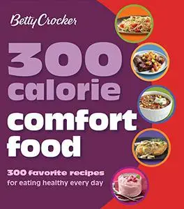 Betty Crocker 300 Calorie Comfort Food: 300 Favorite Recipes for Eating Healthy Every Day (Repost)