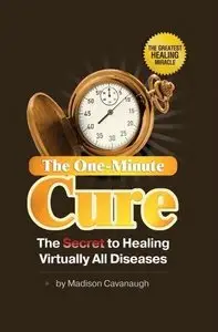 The One-Minute Cure: The Secret to Healing Virtually All Diseases by Madison C [REPOST] 